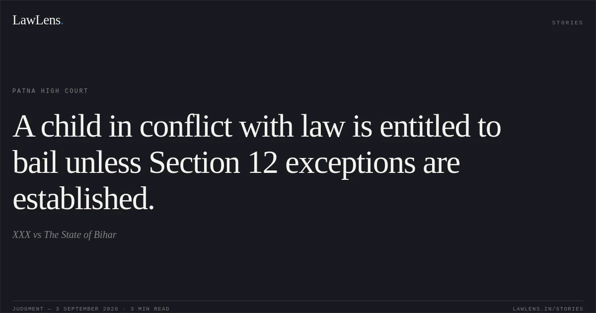 A child in conflict with law is entitled to bail unless Section 12 exceptions are established.. XXX vs The State of Bihar. Patna High Court. LawLens