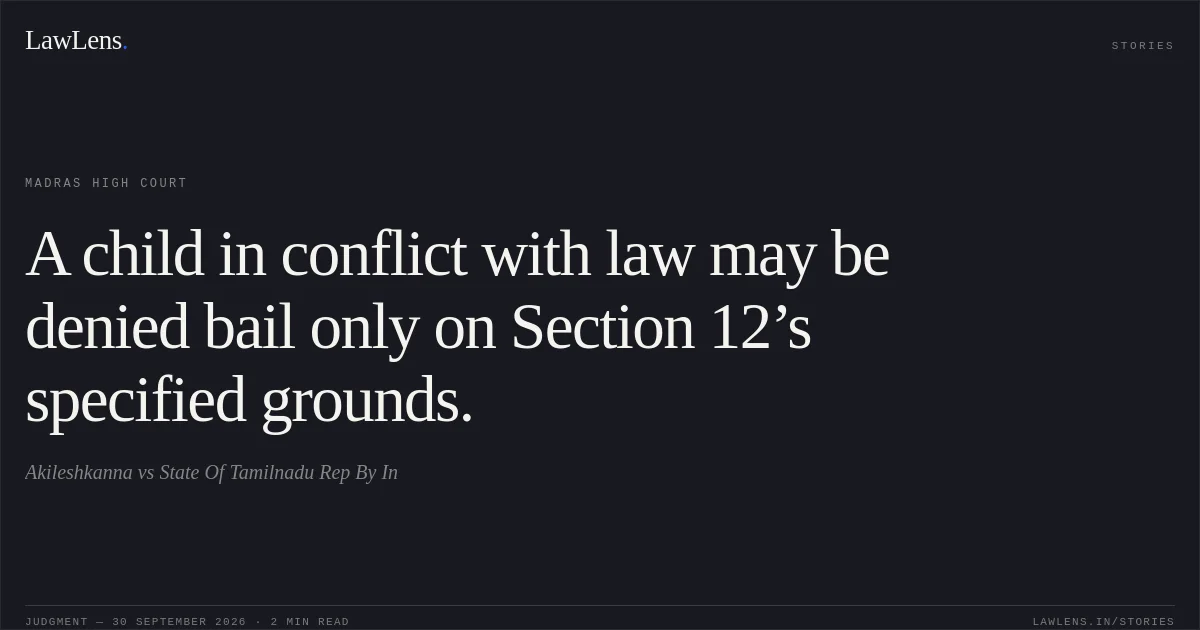 A child in conflict with law may be denied bail only on Section 12’s specified grounds.. Akileshkanna vs State Of Tamilnadu Rep By In. Madras High Court. LawLens