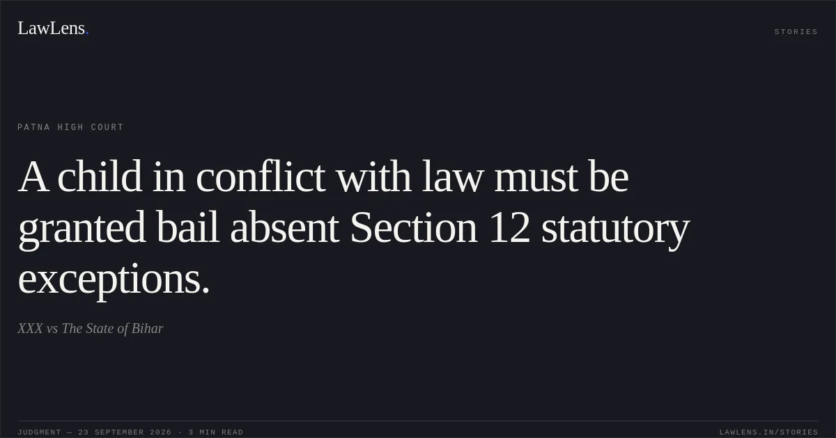 A child in conflict with law must be granted bail absent Section 12 statutory exceptions.. XXX vs The State of Bihar. Patna High Court. LawLens