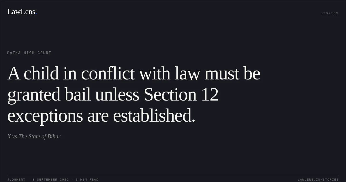 A child in conflict with law must be granted bail unless Section 12 exceptions are established.. X vs The State of Bihar. Patna High Court. LawLens
