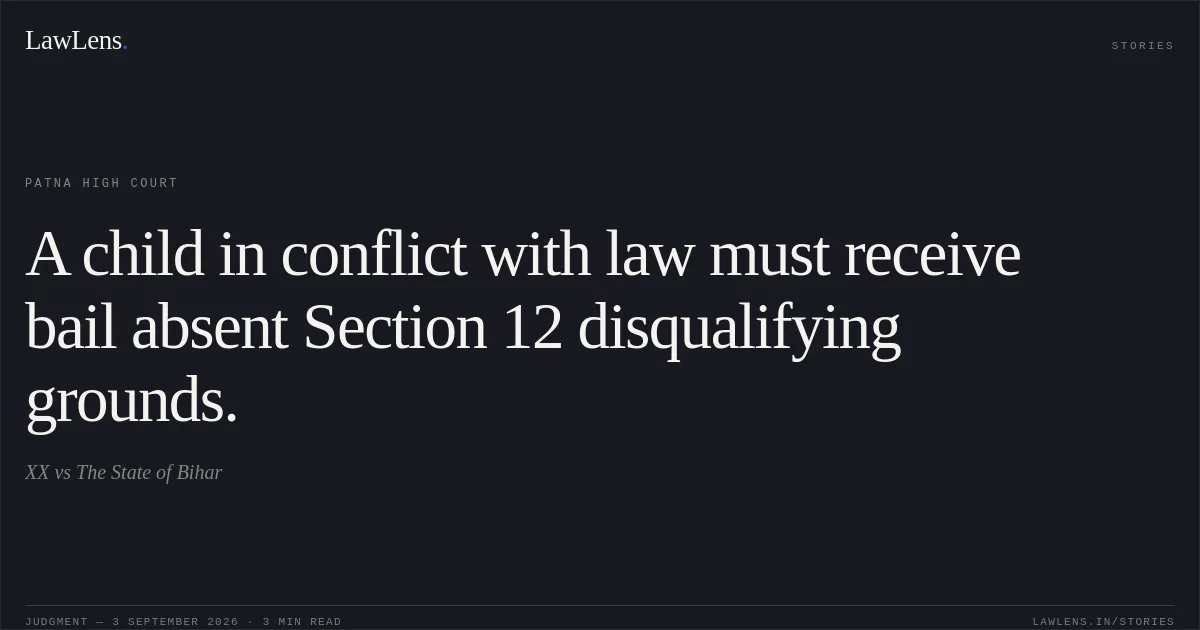 A child in conflict with law must receive bail absent Section 12 disqualifying grounds.. XX vs The State of Bihar. Patna High Court. LawLens