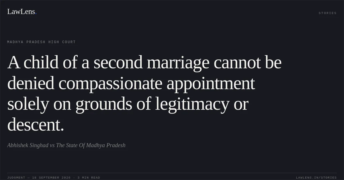 A child of a second marriage cannot be denied compassionate appointment solely on grounds of legitimacy or descent.. Abhishek Singhad vs The State Of Madhya Pradesh. Madhya Pradesh High Court. LawLens