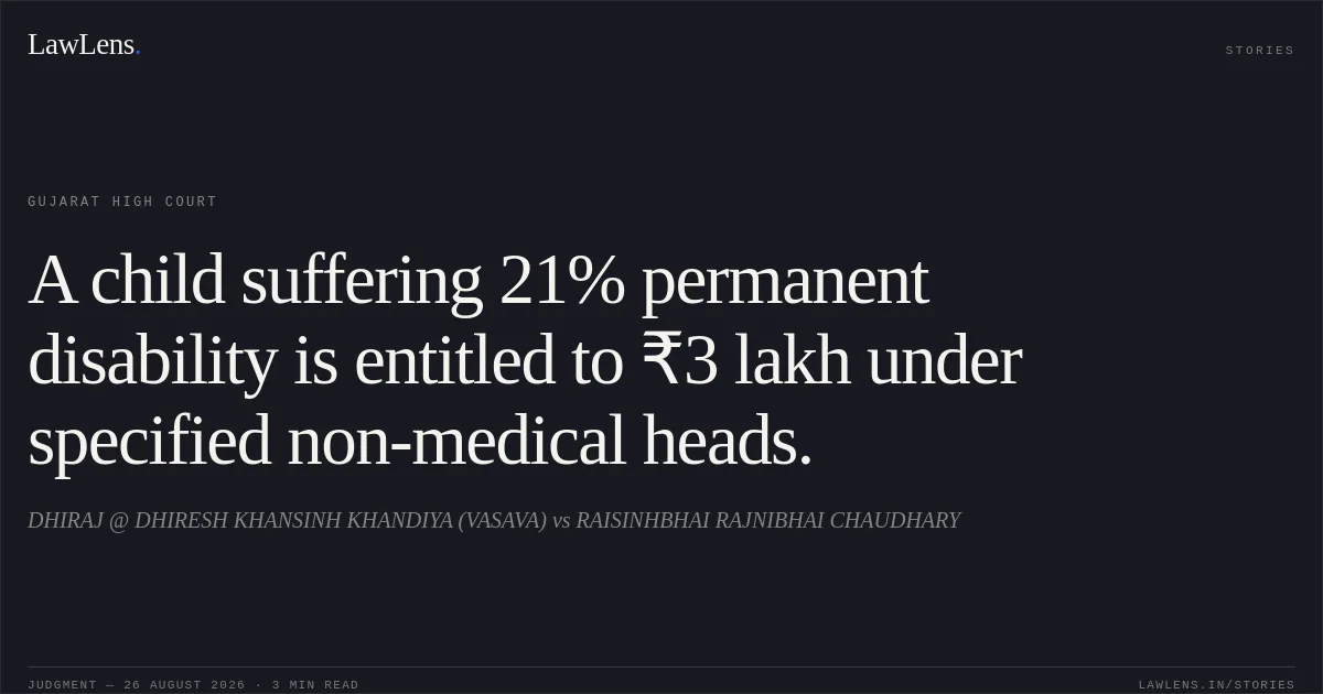 A child suffering 21% permanent disability is entitled to ₹3 lakh under specified non-medical heads.. DHIRAJ @ DHIRESH KHANSINH KHANDIYA (VASAVA) vs RAISINHBHAI RAJNIBHAI CHAUDHARY. Gujarat High Court. LawLens