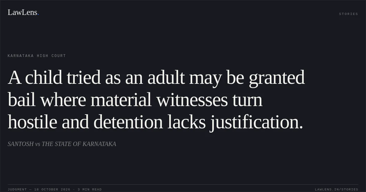 A child tried as an adult may be granted bail where material witnesses turn hostile and detention lacks justification.. SANTOSH vs THE STATE OF KARNATAKA. Karnataka High Court. LawLens