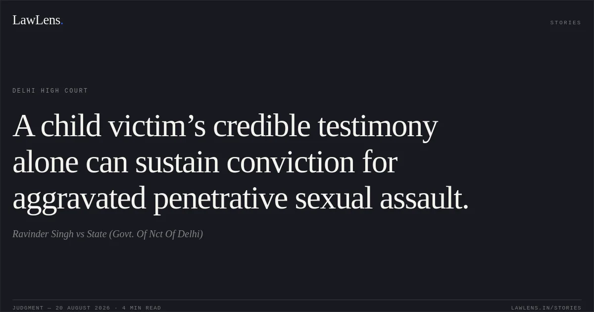 A child victim’s credible testimony alone can sustain conviction for aggravated penetrative sexual assault.. Ravinder Singh vs State (Govt. Of Nct Of Delhi). Delhi High Court. LawLens