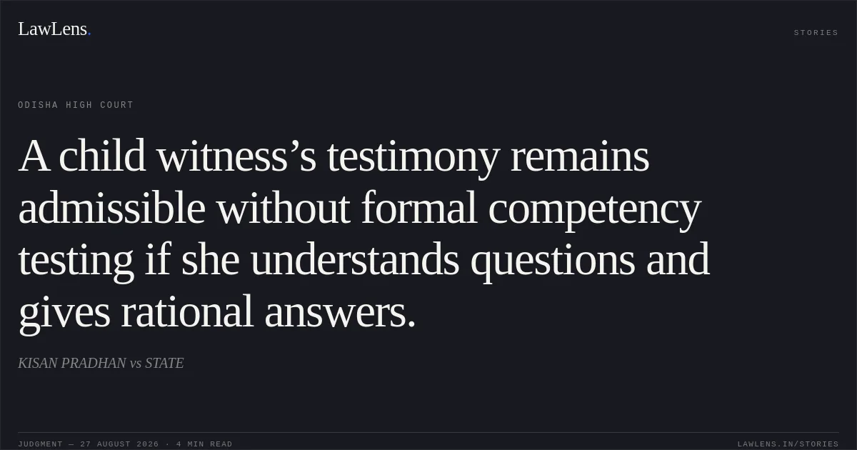 A child witness’s testimony remains admissible without formal competency testing if she understands questions and gives rational answers.. KISAN PRADHAN vs STATE. Odisha High Court. LawLens