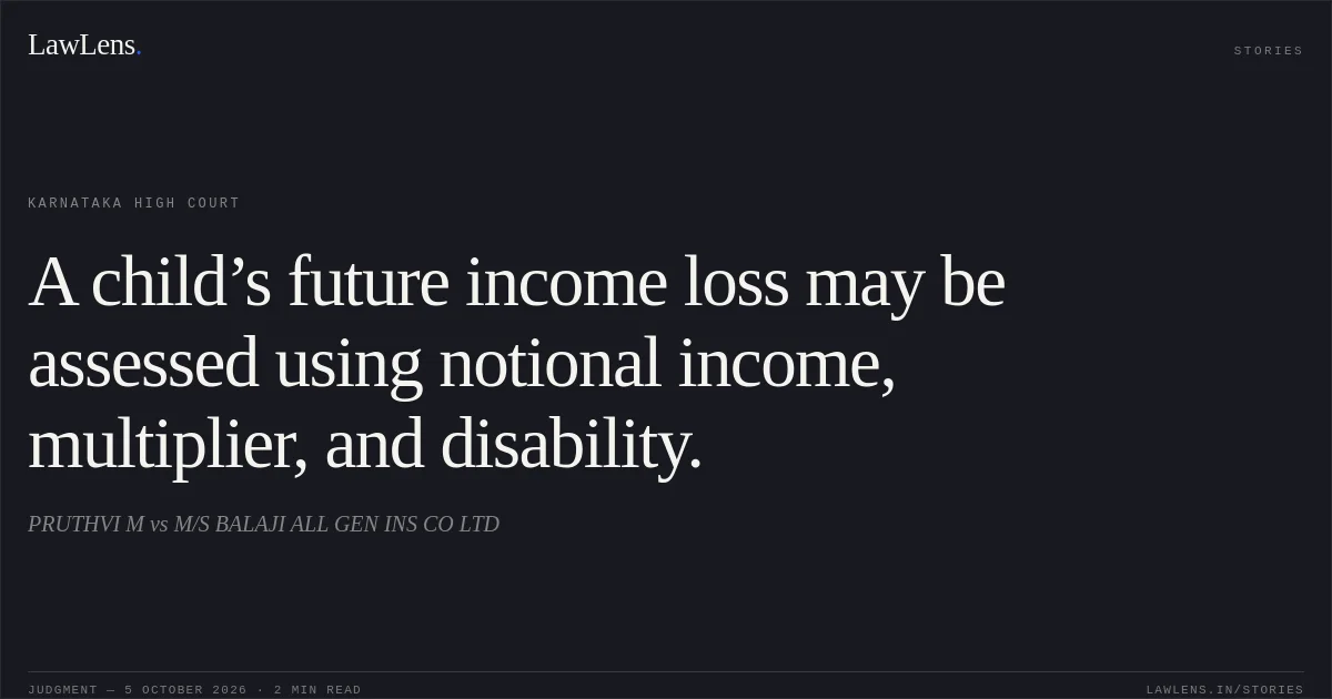 A child’s future income loss may be assessed using notional income, multiplier, and disability.. PRUTHVI M vs M/S BALAJI ALL GEN INS CO LTD. Karnataka High Court. LawLens