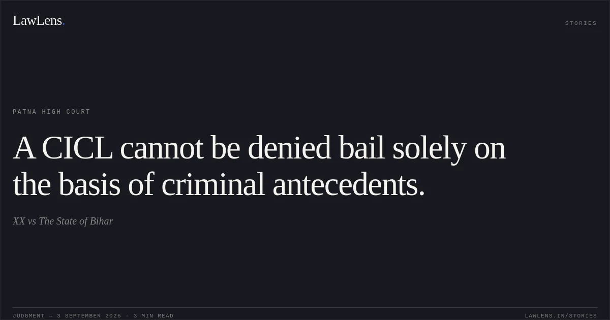A CICL cannot be denied bail solely on the basis of criminal antecedents.. XX vs The State of Bihar. Patna High Court. LawLens