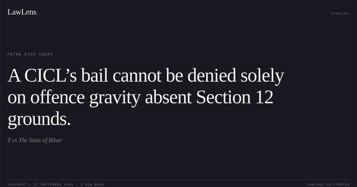 A CICL’s bail cannot be denied solely on offence gravity absent Section 12 grounds.. Z vs The State of Bihar. Patna High Court. LawLens