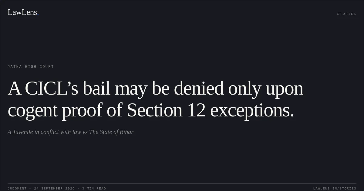 A CICL’s bail may be denied only upon cogent proof of Section 12 exceptions.. A Juvenile in conflict with law vs The State of Bihar. Patna High Court. LawLens
