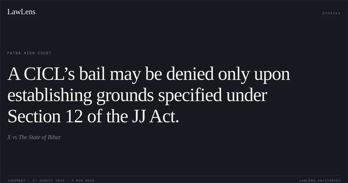 A CICL’s bail may be denied only upon establishing grounds specified under Section 12 of the JJ Act.. X vs The State of Bihar. Patna High Court. LawLens