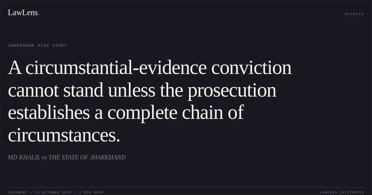 A circumstantial-evidence conviction cannot stand unless the prosecution establishes a complete chain of circumstances.. MD KHALIL vs THE STATE OF JHARKHAND. Jharkhand High Court. LawLens