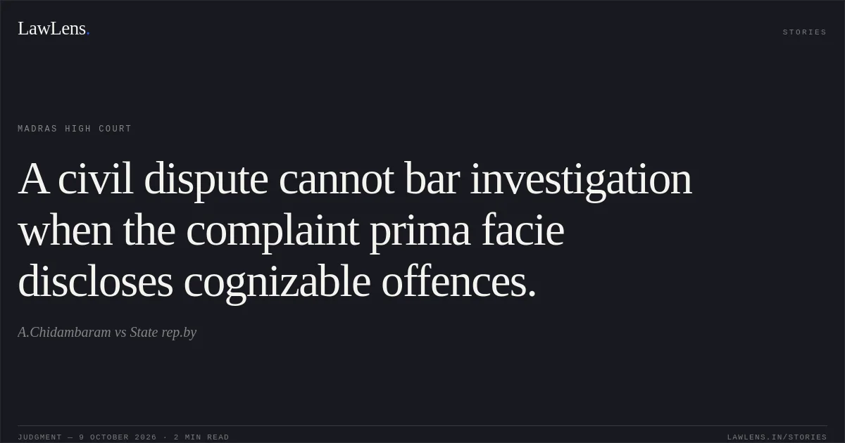 A civil dispute cannot bar investigation when the complaint prima facie discloses cognizable offences.. A.Chidambaram vs State rep.by. Madras High Court. LawLens