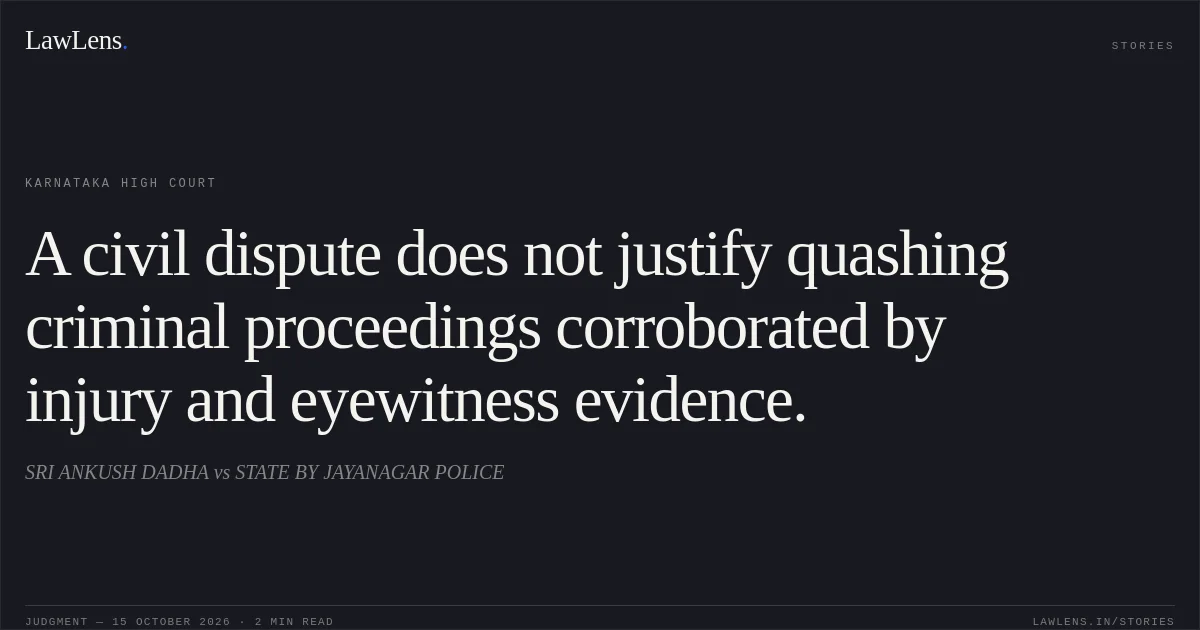 A civil dispute does not justify quashing criminal proceedings corroborated by injury and eyewitness evidence.. SRI ANKUSH DADHA vs STATE BY JAYANAGAR POLICE. Karnataka High Court. LawLens