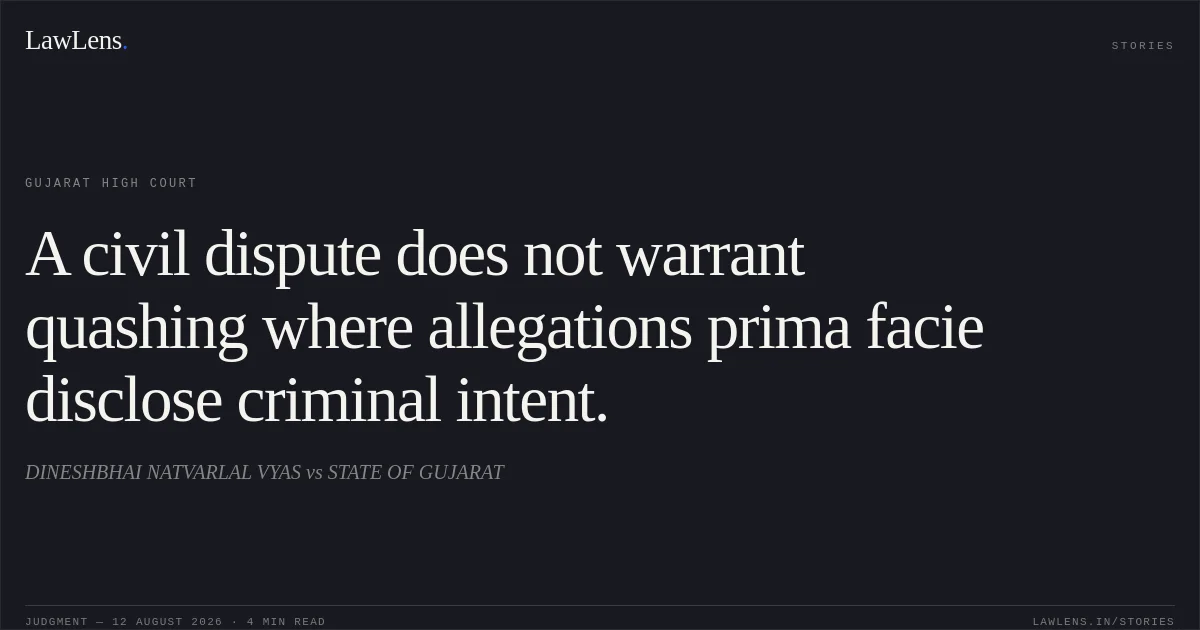 A civil dispute does not warrant quashing where allegations prima facie disclose criminal intent.. DINESHBHAI NATVARLAL VYAS vs STATE OF GUJARAT. Gujarat High Court. LawLens