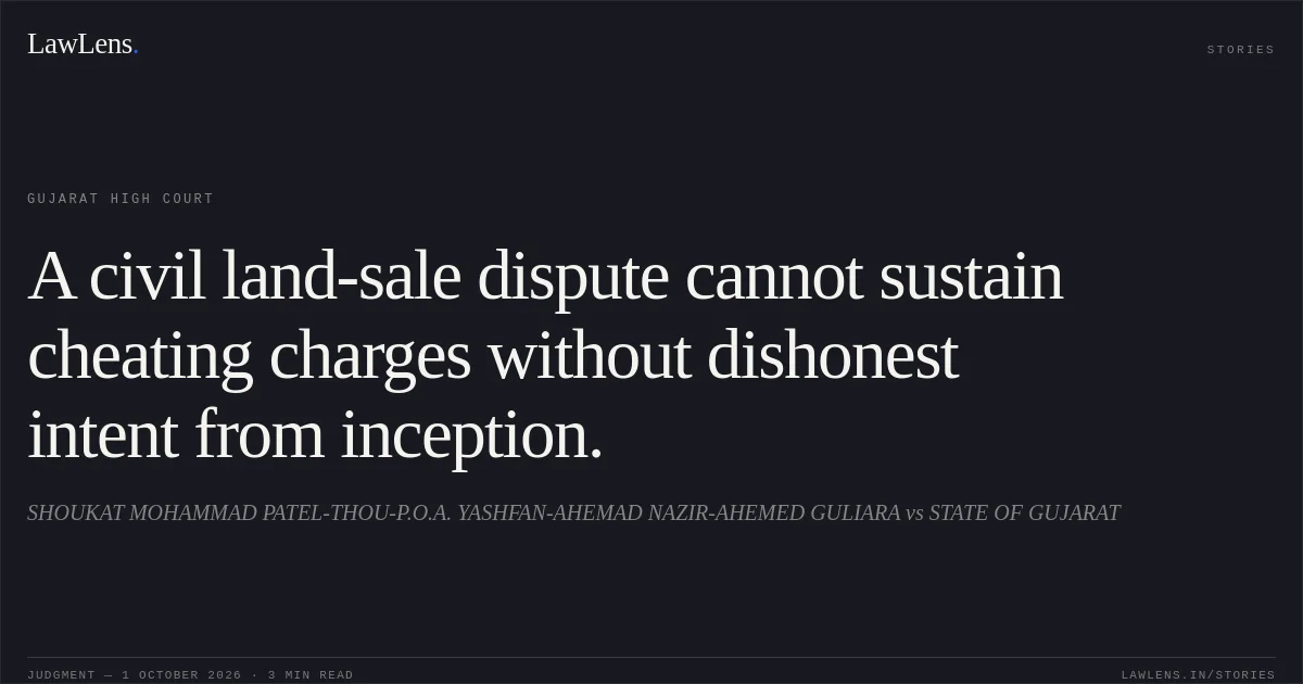 A civil land-sale dispute cannot sustain cheating charges without dishonest intent from inception.. SHOUKAT MOHAMMAD PATEL-THOU-P.O.A. YASHFAN-AHEMAD NAZIR-AHEMED GULIARA vs STATE OF GUJARAT. Gujarat High Court. LawLens