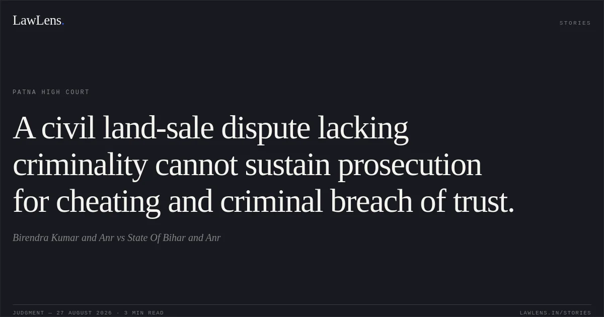 A civil land-sale dispute lacking criminality cannot sustain prosecution for cheating and criminal breach of trust.. Birendra Kumar and Anr vs State Of Bihar and Anr. Patna High Court. LawLens