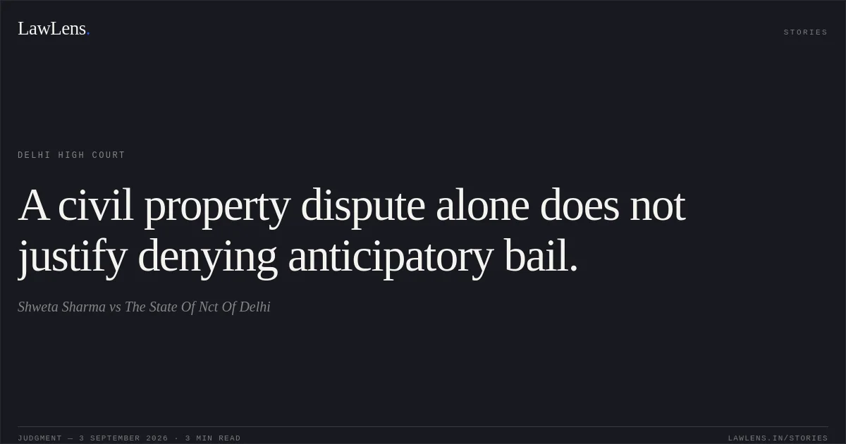 A civil property dispute alone does not justify denying anticipatory bail.. Shweta Sharma vs The State Of Nct Of Delhi. Delhi High Court. LawLens