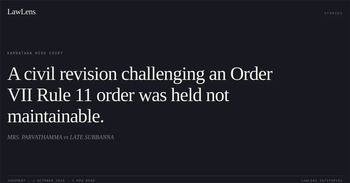 A civil revision challenging an Order VII Rule 11 order was held not maintainable.. MRS. PARVATHAMMA vs LATE SUBBANNA. Karnataka High Court. LawLens