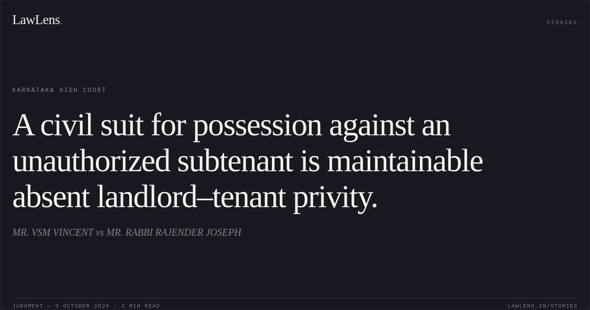 A civil suit for possession against an unauthorized subtenant is maintainable absent landlord–tenant privity.. MR. VSM VINCENT vs MR. RABBI RAJENDER JOSEPH. Karnataka High Court. LawLens
