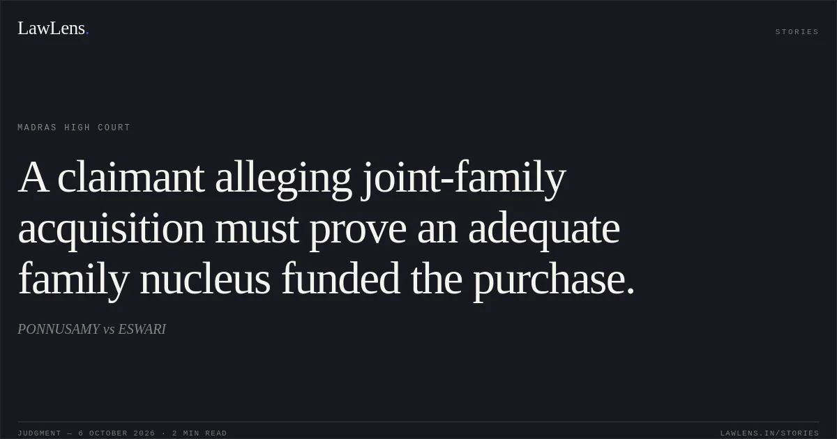 A claimant alleging joint-family acquisition must prove an adequate family nucleus funded the purchase.. PONNUSAMY vs ESWARI. Madras High Court. LawLens