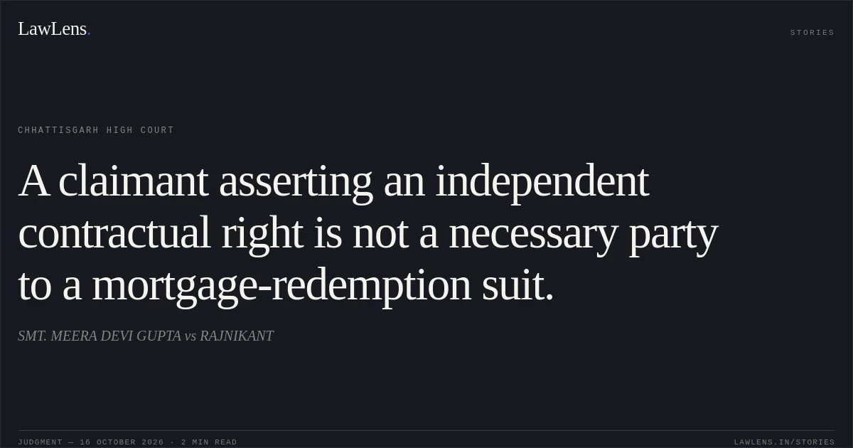 A claimant asserting an independent contractual right is not a necessary party to a mortgage-redemption suit.. SMT. MEERA DEVI GUPTA vs RAJNIKANT. Chhattisgarh High Court. LawLens