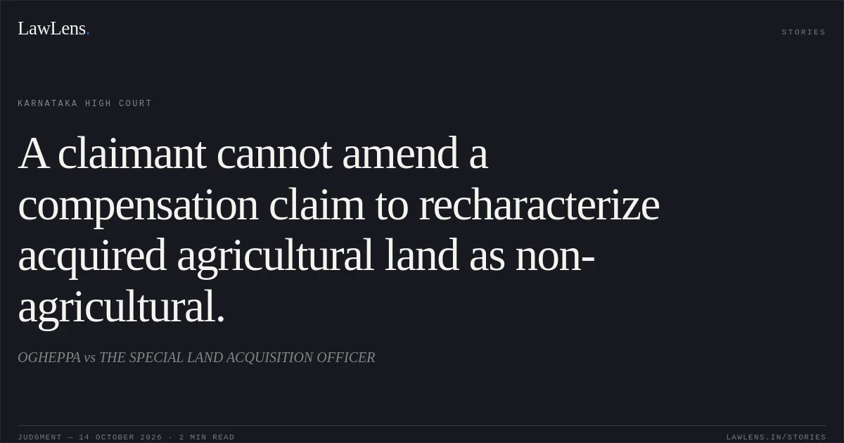 A claimant cannot amend a compensation claim to recharacterize acquired agricultural land as non-agricultural.. OGHEPPA vs THE SPECIAL LAND ACQUISITION OFFICER. Karnataka High Court. LawLens
