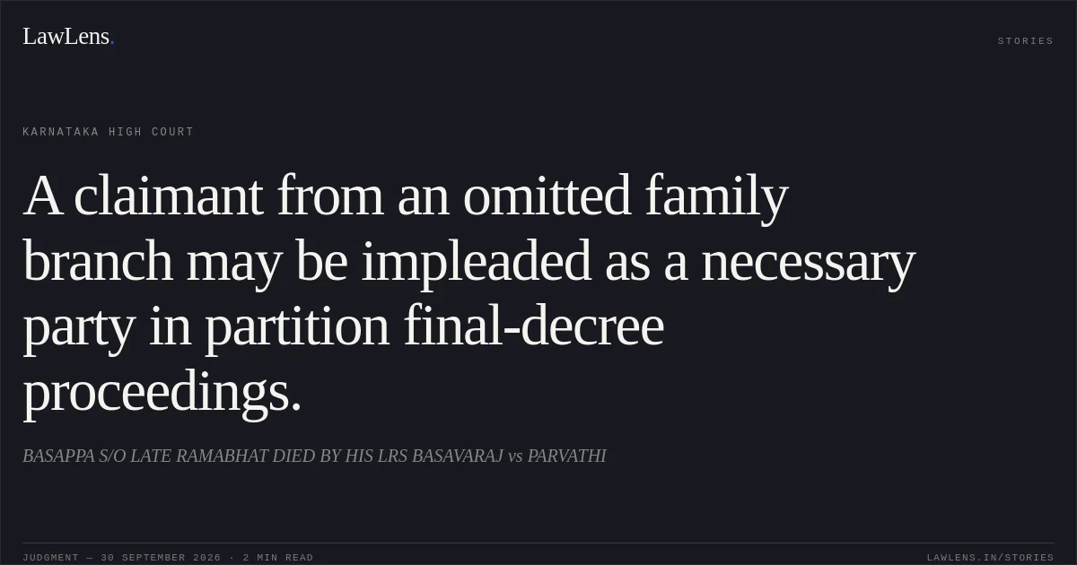 A claimant from an omitted family branch may be impleaded as a necessary party in partition final-decree proceedings.. BASAPPA S/O LATE RAMABHAT DIED BY HIS LRS BASAVARAJ vs PARVATHI. Karnataka High Court. LawLens
