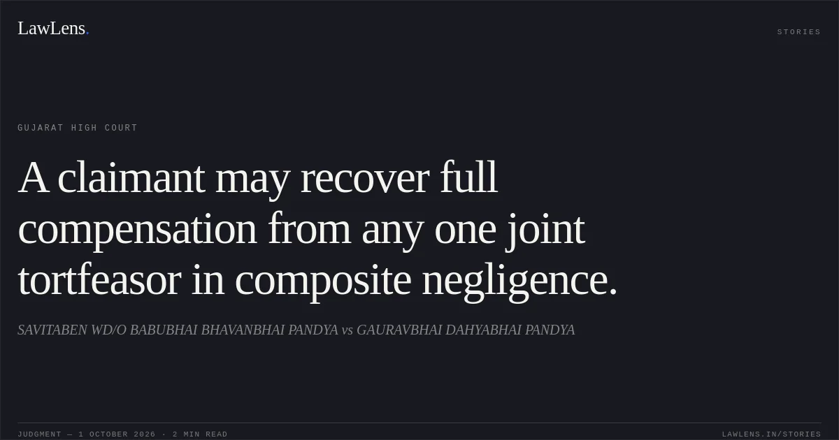 A claimant may recover full compensation from any one joint tortfeasor in composite negligence.. SAVITABEN WD/O BABUBHAI BHAVANBHAI PANDYA vs GAURAVBHAI DAHYABHAI PANDYA. Gujarat High Court. LawLens