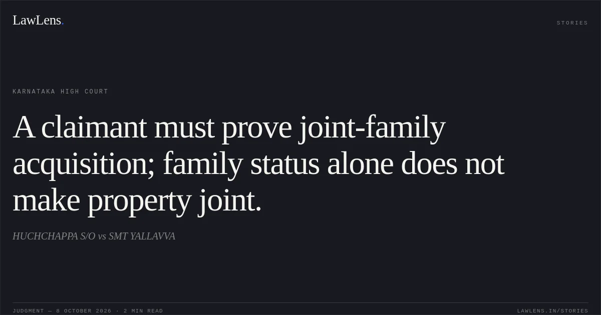 A claimant must prove joint-family acquisition; family status alone does not make property joint.. HUCHCHAPPA S/O vs SMT YALLAVVA. Karnataka High Court. LawLens
