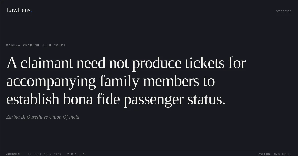 A claimant need not produce tickets for accompanying family members to establish bona fide passenger status.. Zarina Bi Qureshi vs Union Of India. Madhya Pradesh High Court. LawLens