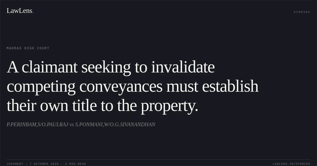 A claimant seeking to invalidate competing conveyances must establish their own title to the property.. P.PERINBAM,S/O.PAULRAJ vs S.PONMANI,W/O.G.SIVANANDHAN. Madras High Court. LawLens