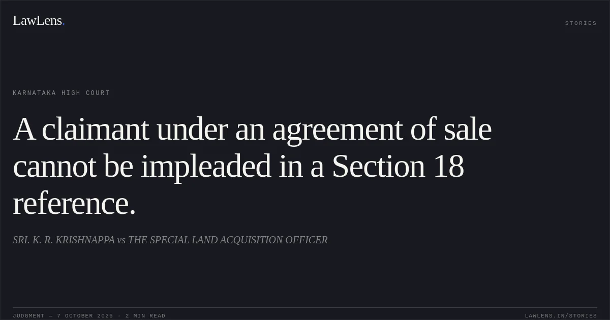 A claimant under an agreement of sale cannot be impleaded in a Section 18 reference.. SRI. K. R. KRISHNAPPA vs THE SPECIAL LAND ACQUISITION OFFICER. Karnataka High Court. LawLens