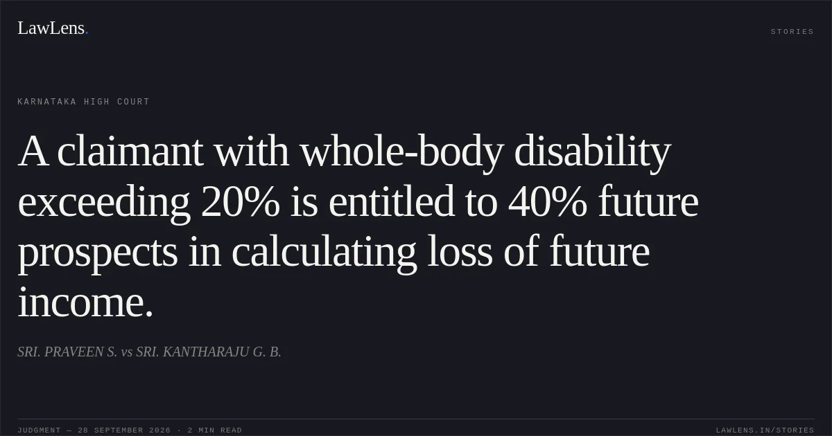 A claimant with whole-body disability exceeding 20% is entitled to 40% future prospects in calculating loss of future income.. SRI. PRAVEEN S. vs SRI. KANTHARAJU G. B.. Karnataka High Court. LawLens