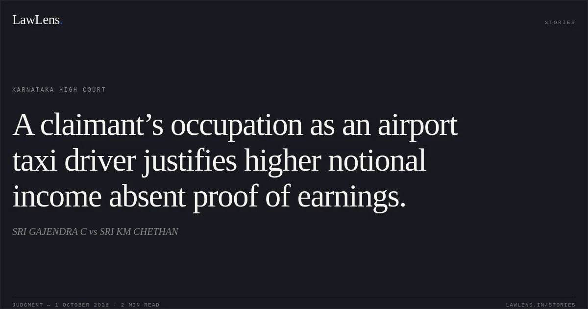 A claimant’s occupation as an airport taxi driver justifies higher notional income absent proof of earnings.. SRI GAJENDRA C vs SRI KM CHETHAN. Karnataka High Court. LawLens