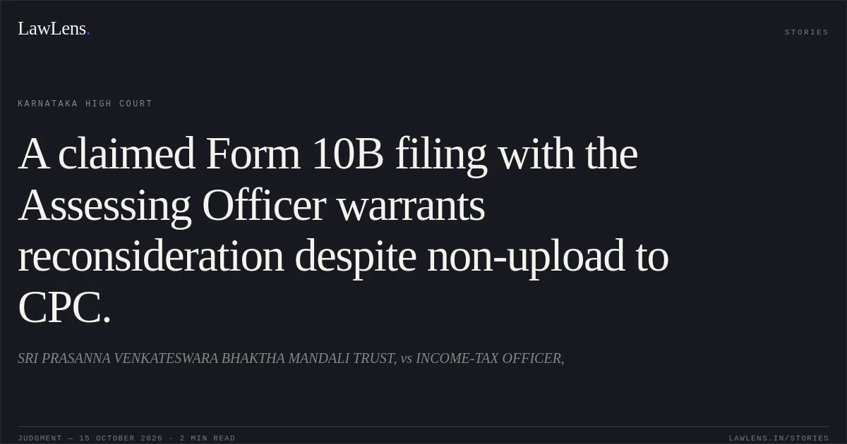 A claimed Form 10B filing with the Assessing Officer warrants reconsideration despite non-upload to CPC.. SRI PRASANNA VENKATESWARA BHAKTHA MANDALI TRUST, vs INCOME-TAX OFFICER,. Karnataka High Court. LawLens