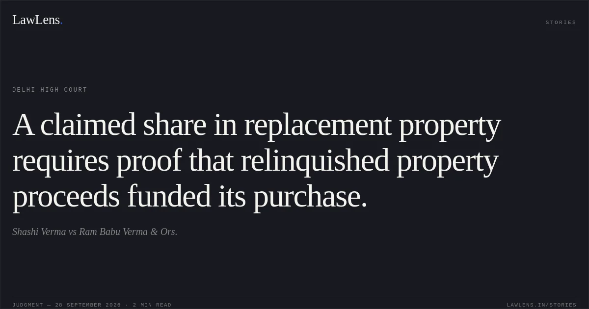 A claimed share in replacement property requires proof that relinquished property proceeds funded its purchase.. Shashi Verma vs Ram Babu Verma & Ors.. Delhi High Court. LawLens