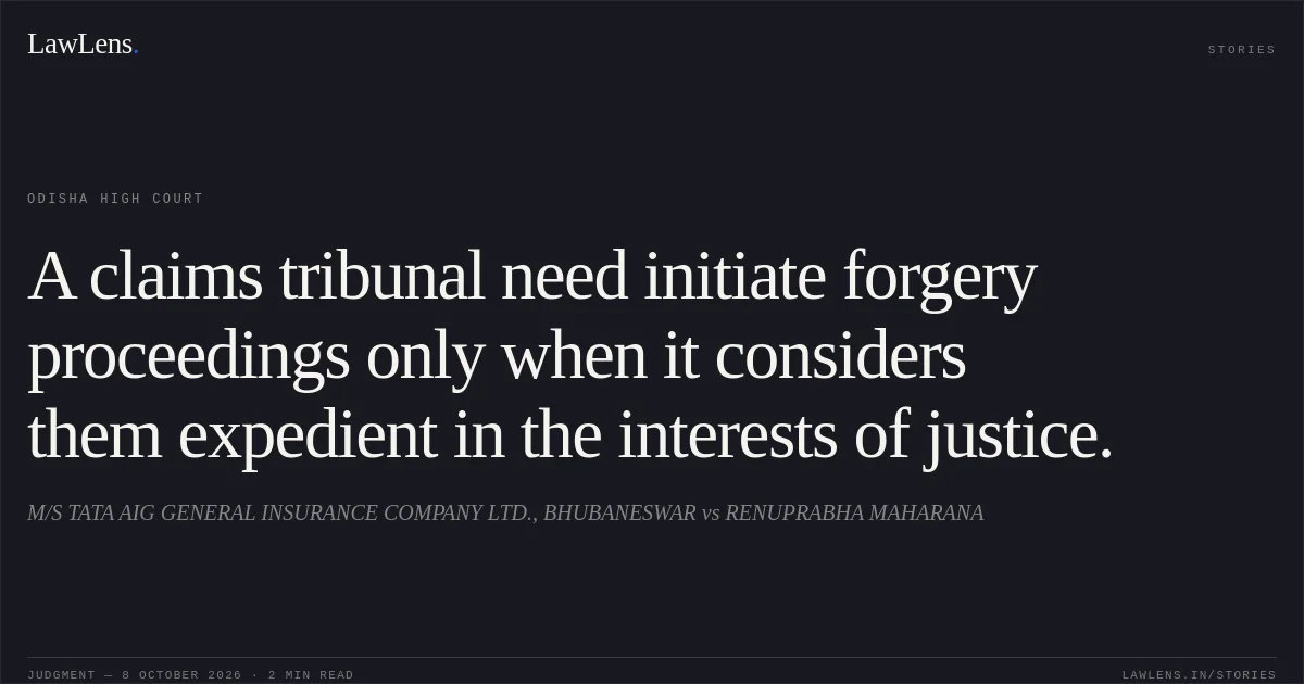 A claims tribunal need initiate forgery proceedings only when it considers them expedient in the interests of justice.. M/S TATA AIG GENERAL INSURANCE COMPANY LTD., BHUBANESWAR vs RENUPRABHA MAHARANA. Odisha High Court. LawLens