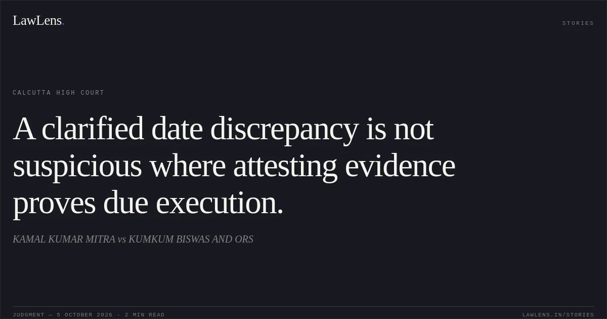 A clarified date discrepancy is not suspicious where attesting evidence proves due execution.. KAMAL KUMAR MITRA vs KUMKUM BISWAS AND ORS. Calcutta High Court. LawLens