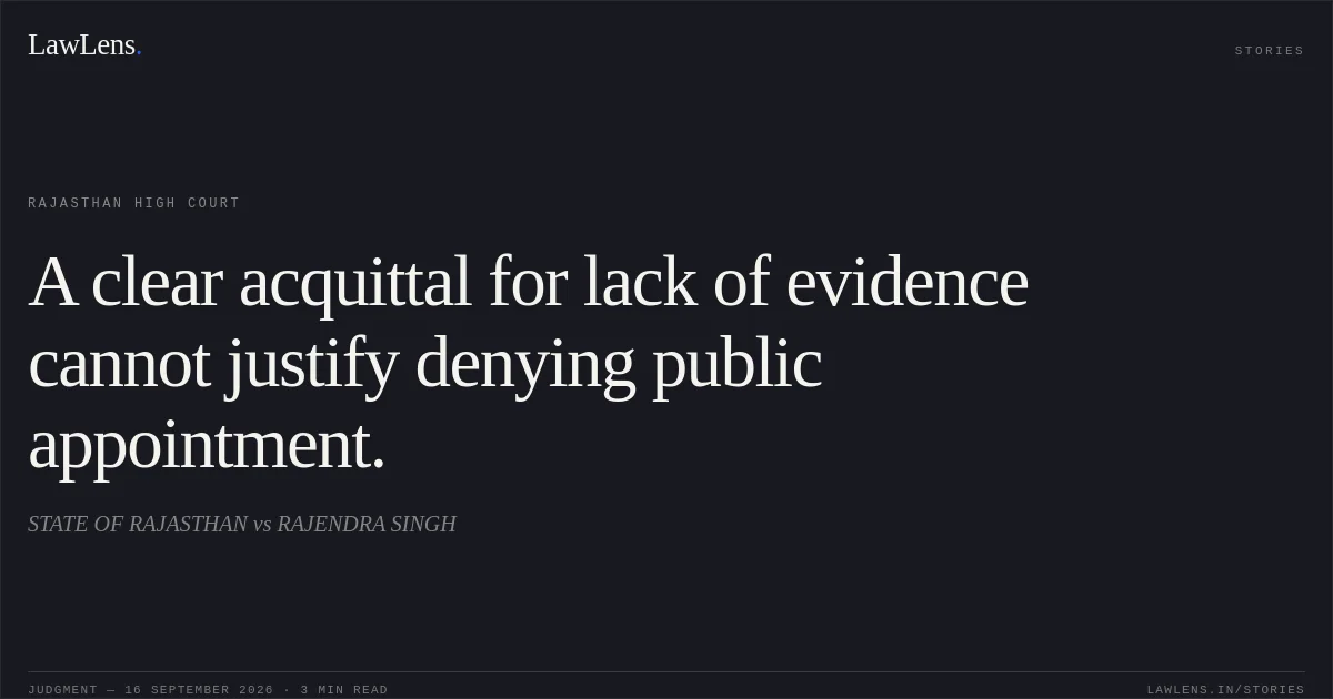 A clear acquittal for lack of evidence cannot justify denying public appointment.. STATE OF RAJASTHAN vs RAJENDRA SINGH. Rajasthan High Court. LawLens