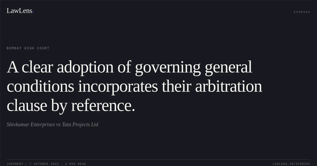 A clear adoption of governing general conditions incorporates their arbitration clause by reference.. Shivkumar Enterprises vs Tata Projects Ltd. Bombay High Court. LawLens