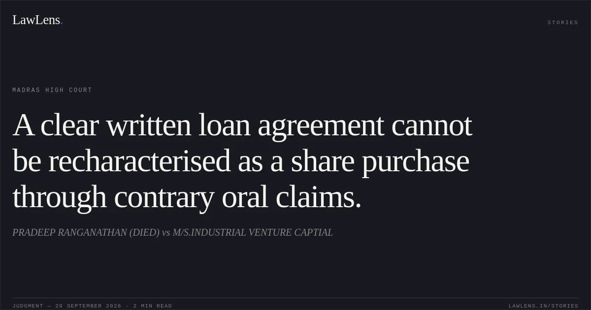 A clear written loan agreement cannot be recharacterised as a share purchase through contrary oral claims.. PRADEEP RANGANATHAN (DIED) vs M/S.INDUSTRIAL VENTURE CAPTIAL. Madras High Court. LawLens