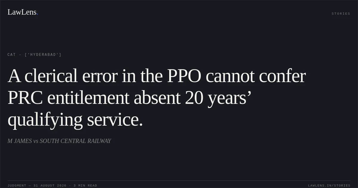 A clerical error in the PPO cannot confer PRC entitlement absent 20 years’ qualifying service.. M JAMES vs SOUTH CENTRAL RAILWAY. CAT - ['Hyderabad']. LawLens