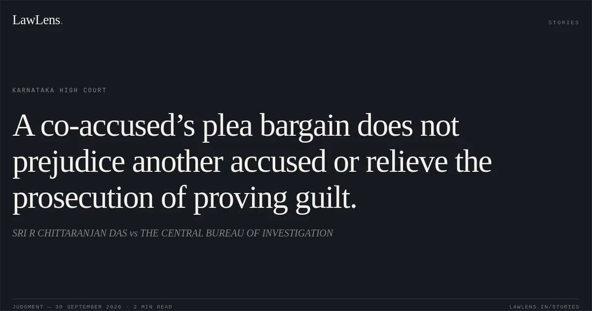 A co-accused’s plea bargain does not prejudice another accused or relieve the prosecution of proving guilt.. SRI R CHITTARANJAN DAS vs THE CENTRAL BUREAU OF INVESTIGATION. Karnataka High Court. LawLens