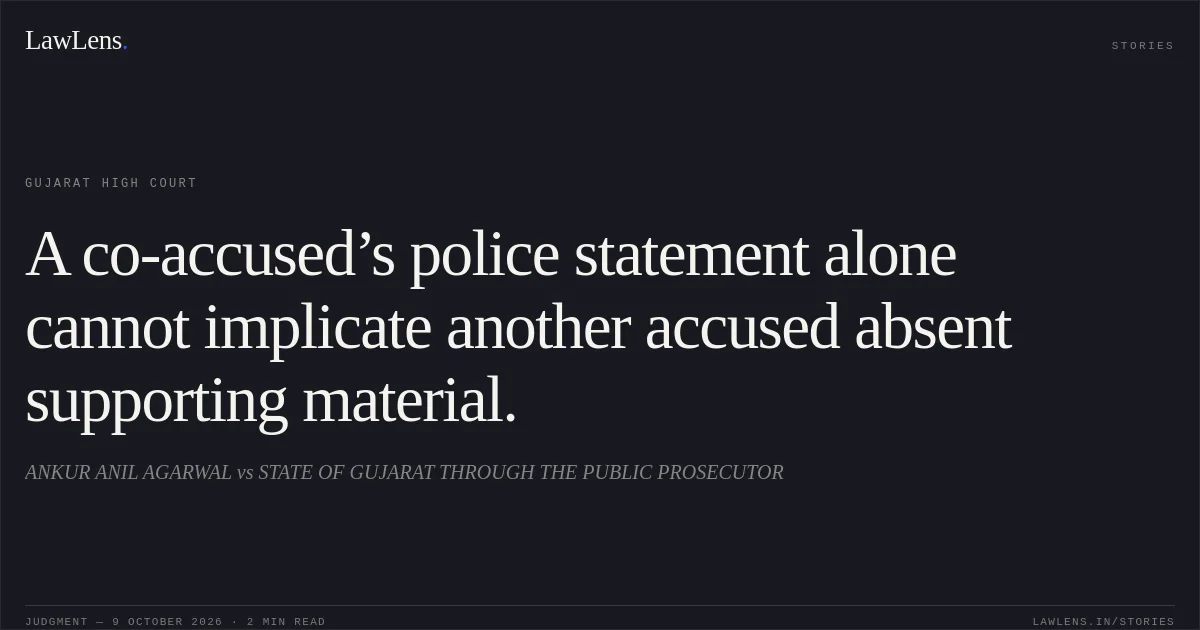 A co-accused’s police statement alone cannot implicate another accused absent supporting material.. ANKUR ANIL AGARWAL vs STATE OF GUJARAT THROUGH THE PUBLIC PROSECUTOR. Gujarat High Court. LawLens