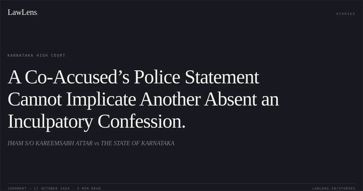 A Co-Accused’s Police Statement Cannot Implicate Another Absent an Inculpatory Confession.. IMAM S/O KAREEMSABH ATTAR vs THE STATE OF KARNATAKA. Karnataka High Court. LawLens