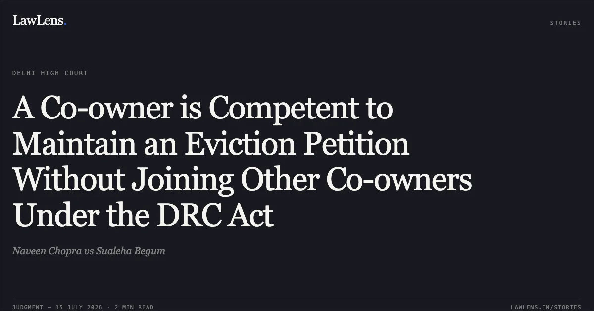 A Co-owner is Competent to Maintain an Eviction Petition Without Joining Other Co-owners Under the DRC Act. Naveen Chopra vs Sualeha Begum. Delhi High Court. LawLens