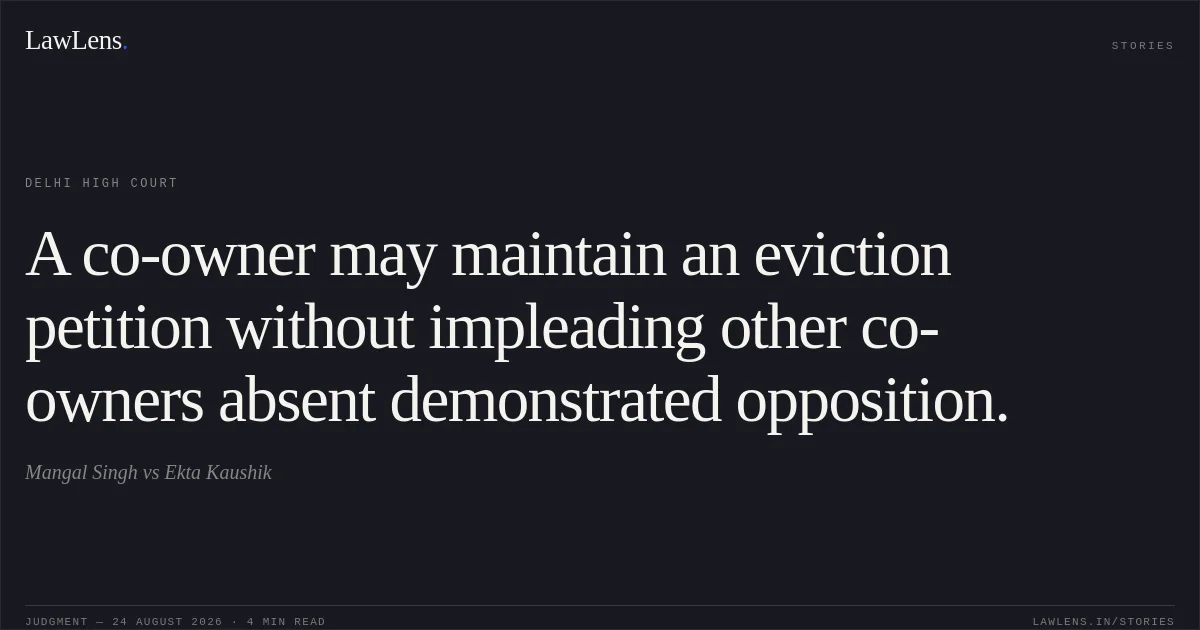 A co-owner may maintain an eviction petition without impleading other co-owners absent demonstrated opposition.. Mangal Singh vs Ekta Kaushik. Delhi High Court. LawLens
