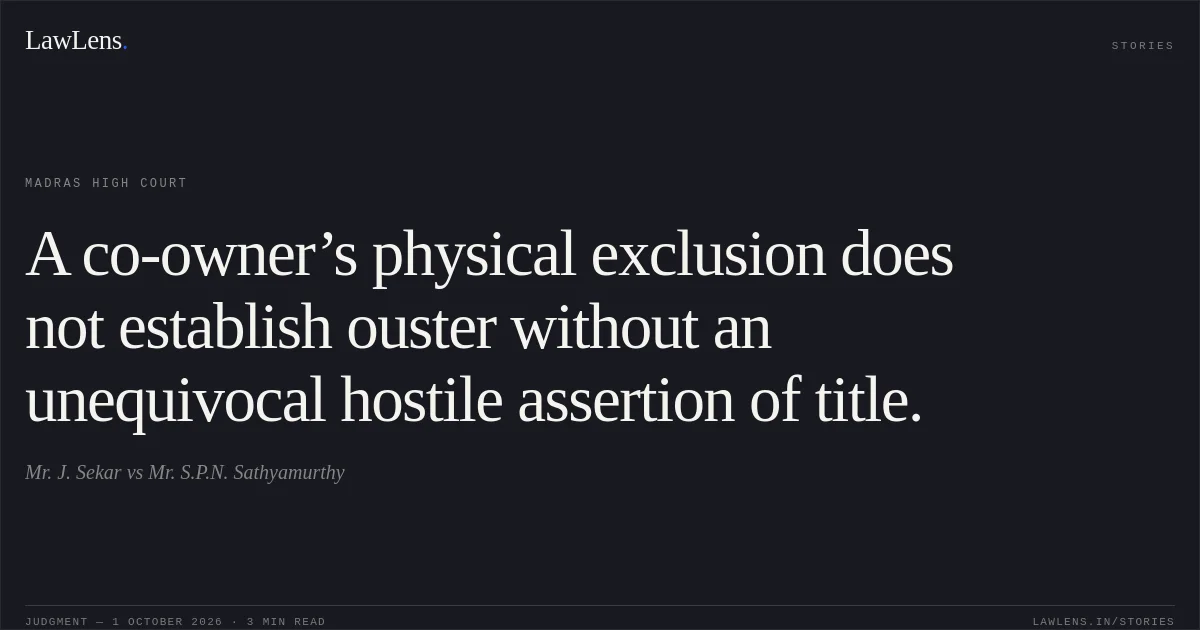 A co-owner’s physical exclusion does not establish ouster without an unequivocal hostile assertion of title.. Mr. J. Sekar vs Mr. S.P.N. Sathyamurthy. Madras High Court. LawLens
