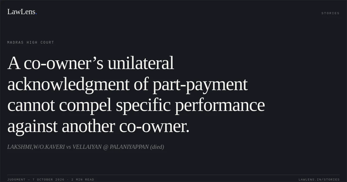 A co-owner’s unilateral acknowledgment of part-payment cannot compel specific performance against another co-owner.. LAKSHMI,W/O.KAVERI vs VELLAIYAN @ PALANIYAPPAN (died). Madras High Court. LawLens
